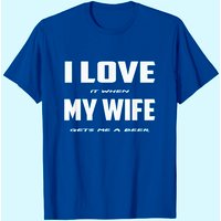 I Love It When My Wife Gets Me A Beer T-shirt — Mens T Shirts