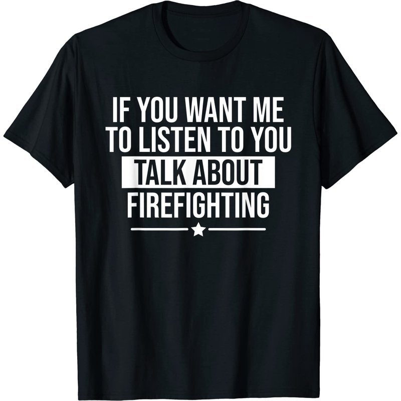 If You Want Me To Listen Talk About Firefighting Funny T-shirt — Mens T Shirts