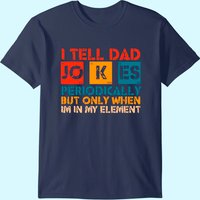 I Tell Dad Jokes Periodically But Only When I'm My Element T-shirt
