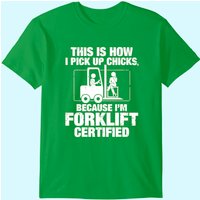 This Is How I Pick Up Chicks, Because I'm Forklift Certified T-shirt