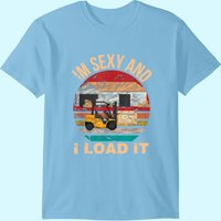 Im Sexy And I Load It Forklift Shirt - Forklift Operator T-shirt
