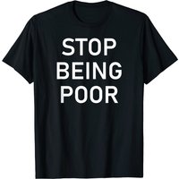 Stop Being Poor, Funny, Sarcastic, Jokes, Family T-shirt