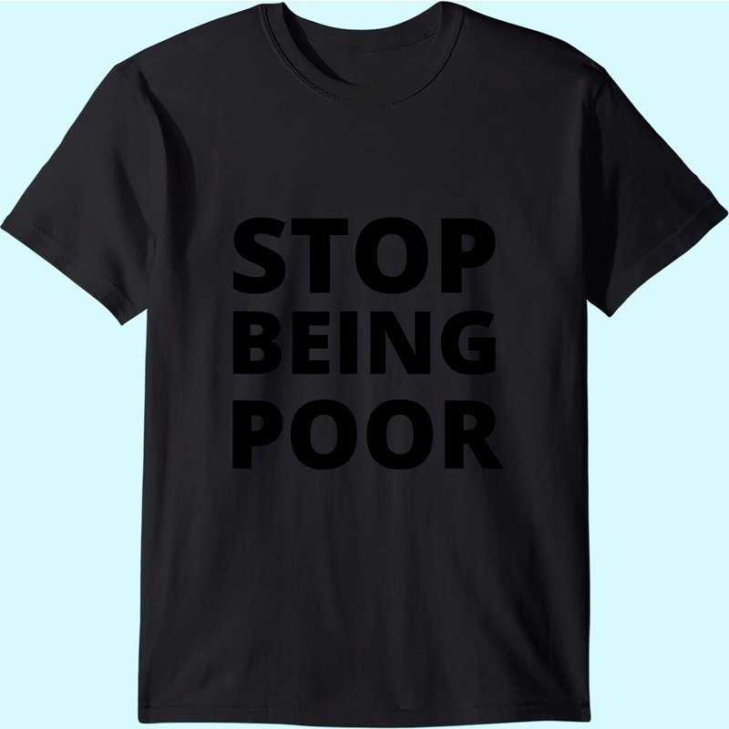 Stop Being Poor Stop Being Poor T-shirt