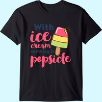 With Ice Cream Anything Is Popsicle Cute Funny Summer Pun T-shirt