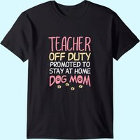 Teacher Off Duty Promoted To Dog Mom Funny Retirement Gift T-shirt