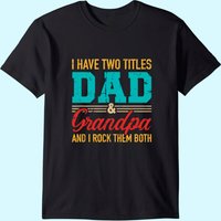 I Have Two Titles Dad And Grandpa And I Rock Them Both T-shirt