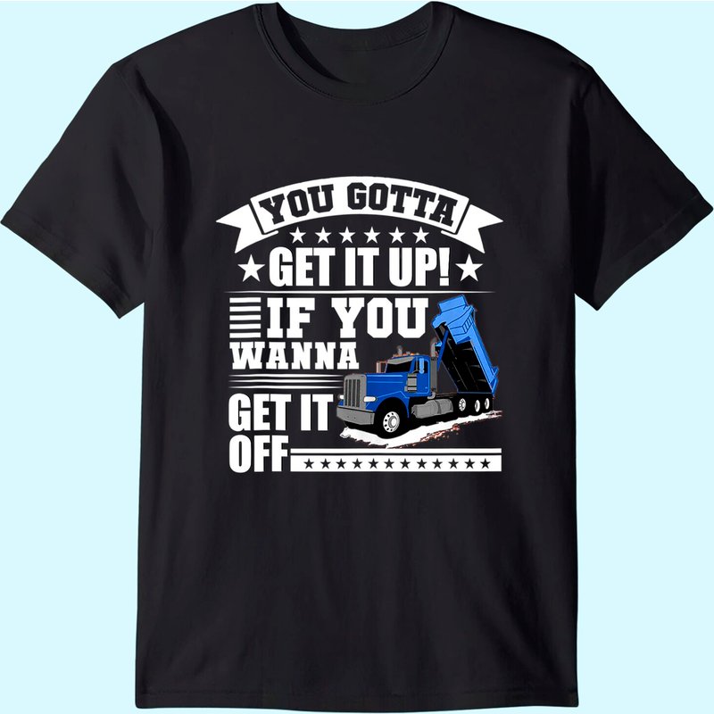 You Gotta Get It Up If You Wanna Get It Off Dump Truck Gift T-shirt — T-shirts pour hommes