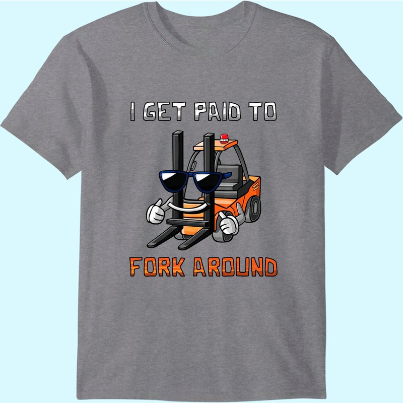 I Get Paid To Fork Around Forklift Driver T-shirt