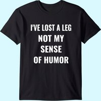 I've Lost A Leg Not My Sense Of Humor | Amputee T-shirt
