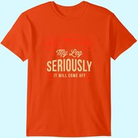 Quit Pulling My Leg Seriously It Will Come Off Amputation T-shirt