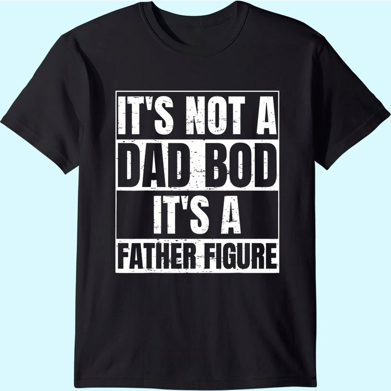 Men's T Shirt It's Not A Dad Bod It's A Father Figure