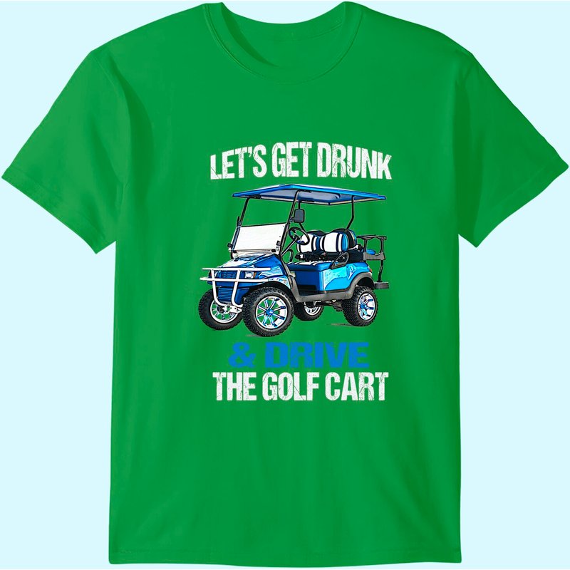 Let's Get Drunk And Drive The Golf Cart Funny T-shirt — Mens T Shirts