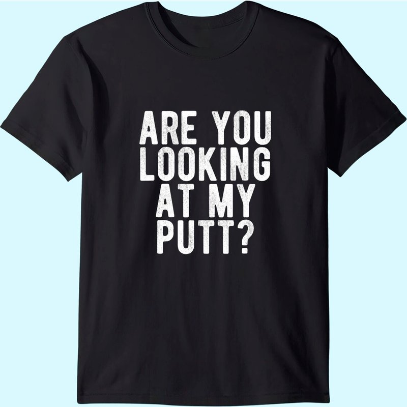 Are You Looking At My Putt? T Shirt Funny Golf Golfing Tee — Mens T Shirts