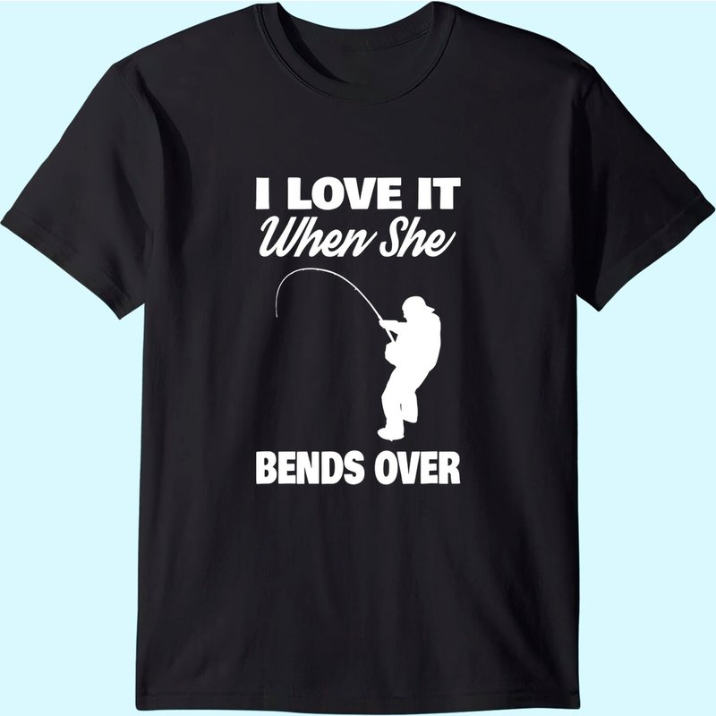 Mens I Love It When She Bends Over Novelty Fishing T-shirt