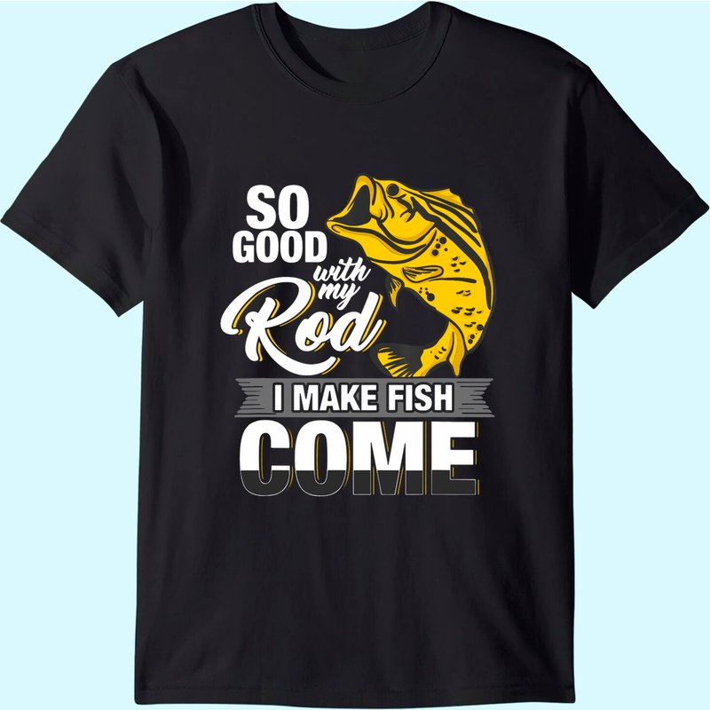 So Good With My Rod I Make Fish Come - Fly Fishing T-shirt