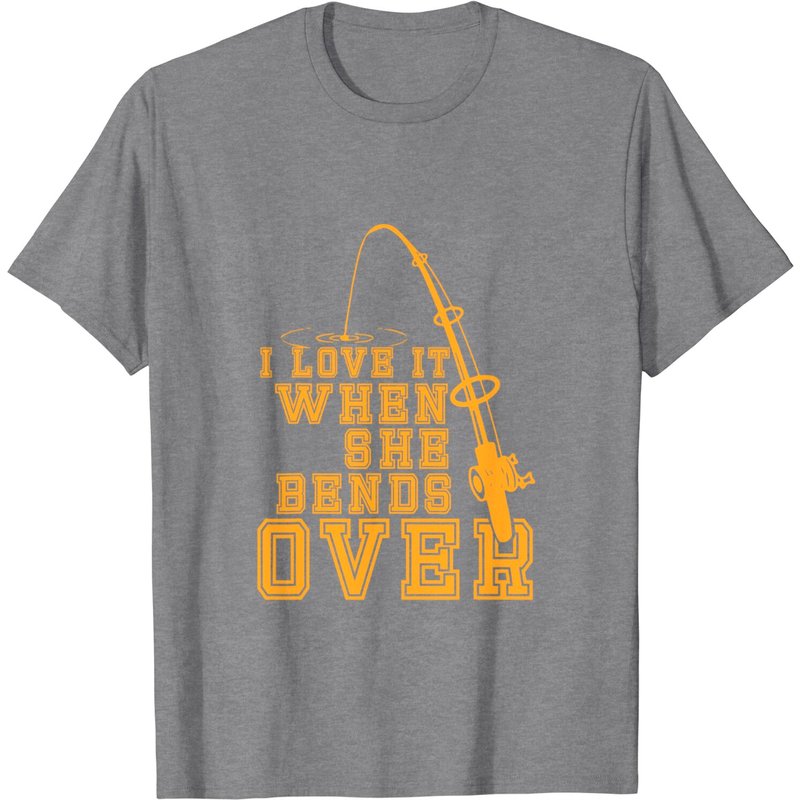 I Love It When She Bends Over Funny Fishing T-shirt