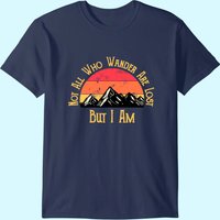 Not All Who Wander Are Lost. But I Am. Funny Hiking T-shirt