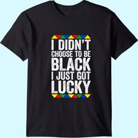 I Didn't Choose To Be Black I Just Got Lucky T-shirt Pride T-shirt
