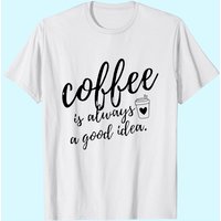 Women Coffee Is Always A Good Idea T-shirt — Mens T Shirts
