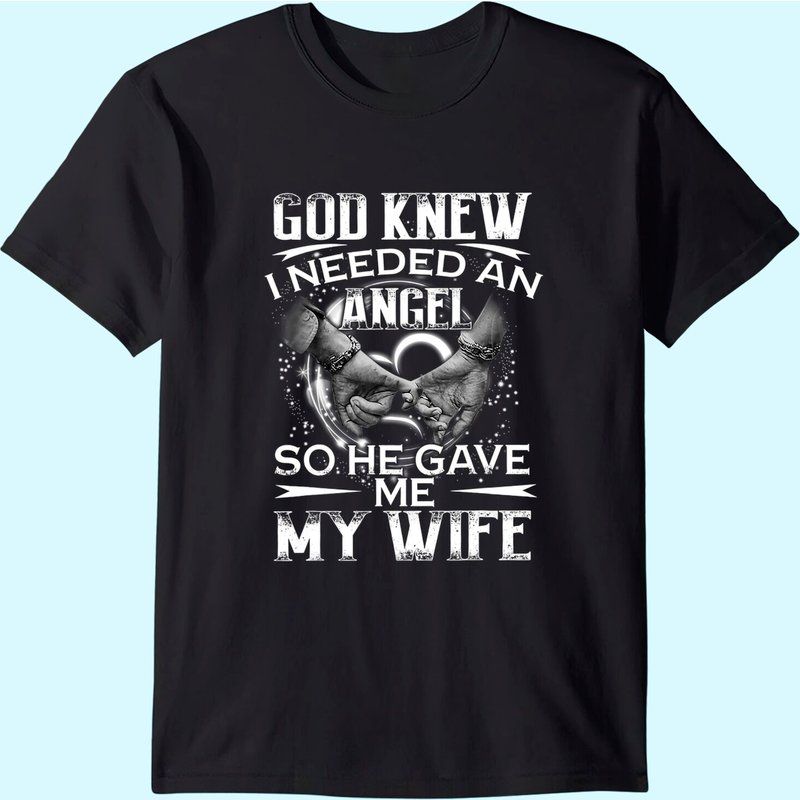 God Knew I Needed An Angel So He Gave Me My Wife Valentine T-shirt