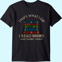 That's What I Do I Read Books And I Know Things - Reading T-shirt