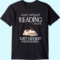 A Day Without Reading Is Like.. Funny Bookworm Tshirt