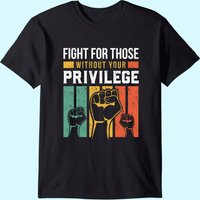 Human Rights Equality Fight For Those Without Your Privilege T-shirt