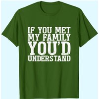 If You Met My Family You'd Understand Funny Tshirt For Men T-shirt