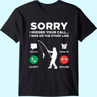 Sorry Missed Call Other Line Fishing Fisherman Angler Gift T-shirt