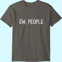Funny, Ew, People T-shirt. Joke Sarcastic Tee For Family