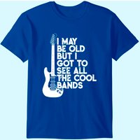 I May Be Old But I Got To See All The Cool Bands T-shirt