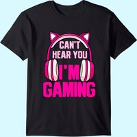 Gamer Girl Gaming I Can't Hear You I'm Gaming Video Games T-shirt