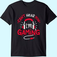 Gaming Can't Hear You I'm Gaming Funny Gamer Gift T-shirt