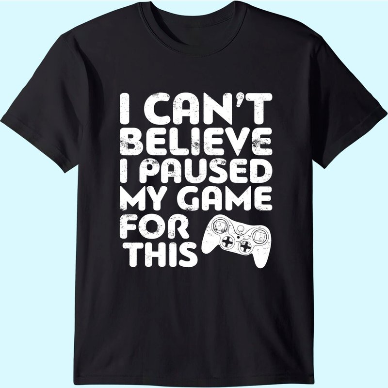 I Can't Believe I Paused My Game For This T-shirt Gamer Gift T-shirt — Mens T Shirts