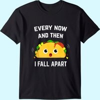 Funny Taco T-shirt Every Now And Then I Fall Apart