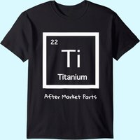 Hip Replacement T-shirt - Titanium Ti After Market Parts