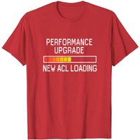 Funny Knee Surgery Torn Acl Performance Upgrade Acl Loading T-shirt