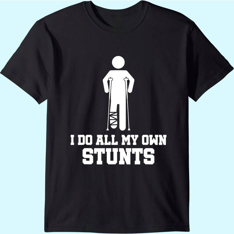 Broken Leg I Do All My Own Stunts - After Surgery T-shirt