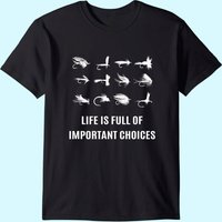 Fly Fishing Life Is Full Of Improtant Choice T-shirt