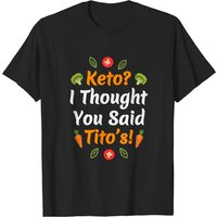 Keto? I Thought You Said Tito's! Funny Diet Quote Humor Gift T-shirt