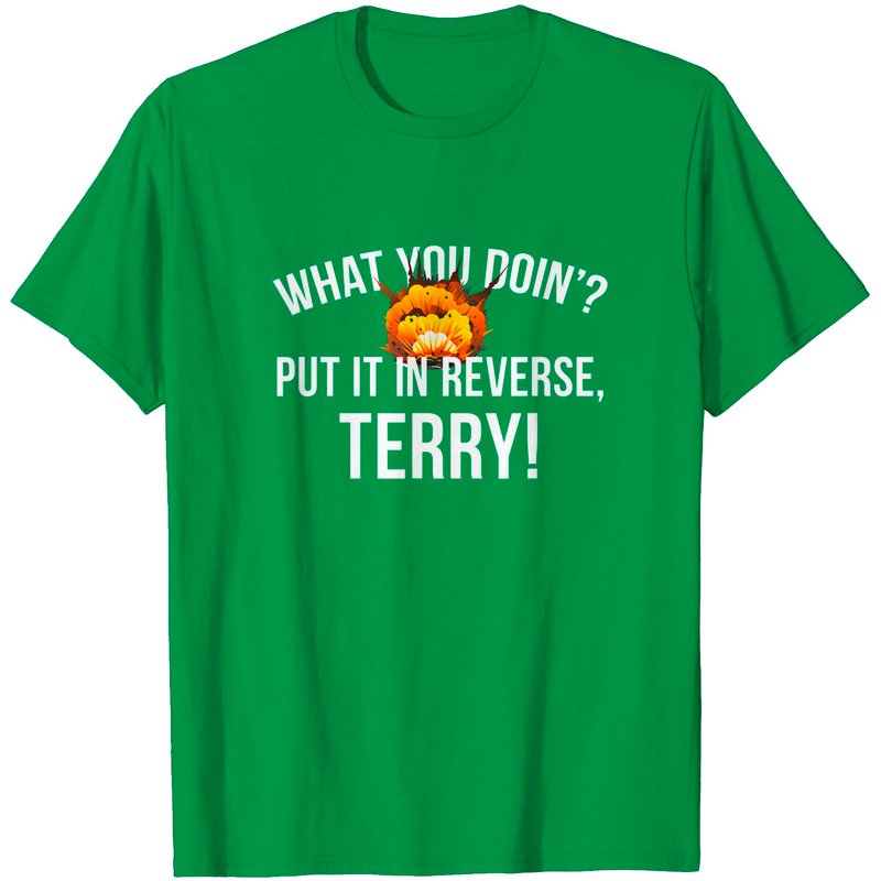 What You Doin'? Put It In Reverse, Terry! Back It Up T-Shirt
