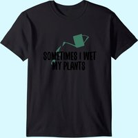 Mens Sometimes I Wet My Plants Gardening T-shirt — Mens T Shirts