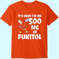 It's Okay I'm On 500mg Of Fukitol T-Shirt for Men