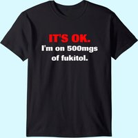 It's Ok I'm On 500mgs Of Fukitol T Shirt for Men