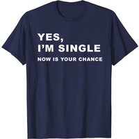 Yes, I'm Single Now Is Your Chance Funny Dating T-Shirt