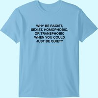 Why Be Racist Sexist Homophobic or Transphobic Be Quiet T-Shirt — Mens T Shirts