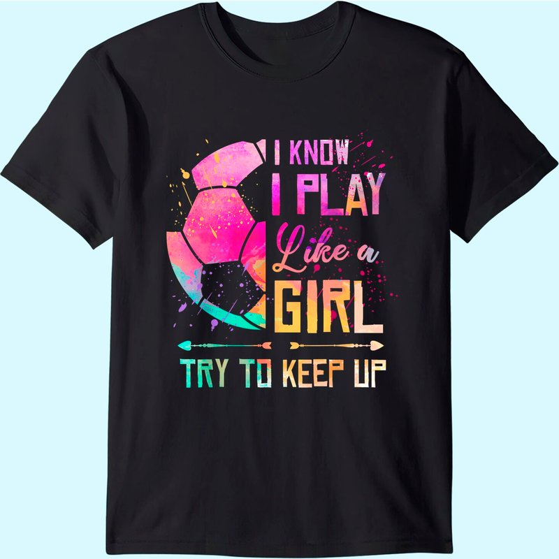 I Know I Play Like A Girl Soccer T-Shirt for Men