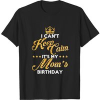 I Can't Keep Calm It's My Mom's Birthday T-Shirt for Men