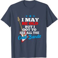 I May Be Old But I Got To See All The Cool Bands T Shirt