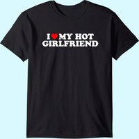 I Love My Hot Girlfriend T-Shirt for Men — Mens T Shirts